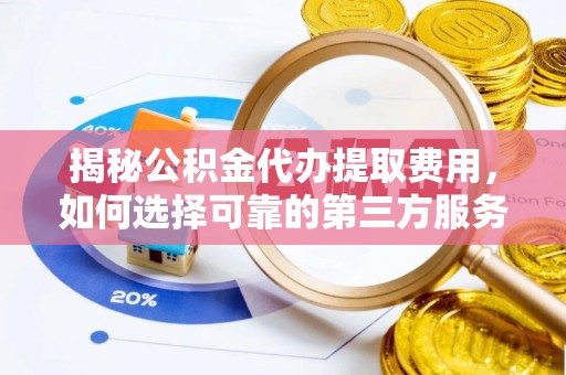 福田揭秘公积金代办提取费用，如何选择可靠的第三方服务