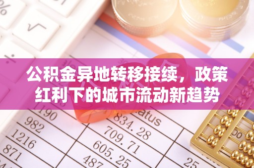 福田公积金异地转移接续，政策红利下的城市流动新趋势