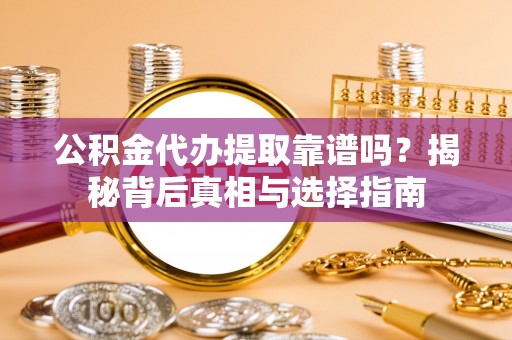 福田公积金代办提取靠谱吗？揭秘背后真相与选择指南