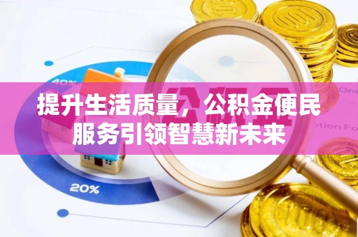 福田提升生活质量，公积金便民服务引领智慧新未来