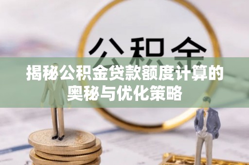 福田揭秘公积金贷款额度计算的奥秘与优化策略