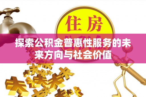 福田探索公积金普惠性服务的未来方向与社会价值
