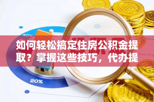 福田如何轻松搞定住房公积金提取？掌握这些技巧，代办提取住房公积金不再难