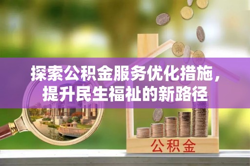 福田探索公积金服务优化措施，提升民生福祉的新路径