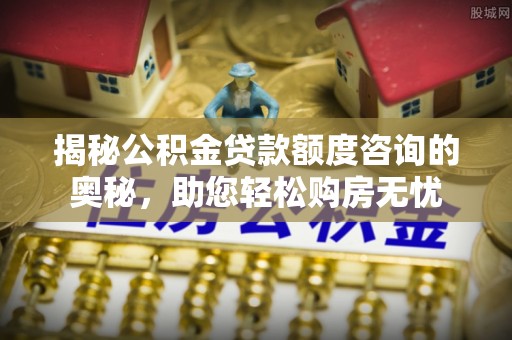 福田揭秘公积金贷款额度咨询的奥秘，助您轻松购房无忧