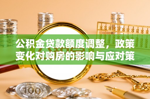福田公积金贷款额度调整，政策变化对购房的影响与应对策略