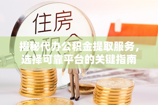 福田揭秘代办公积金提取服务，选择可靠平台的关键指南