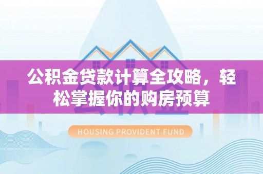 福田公积金贷款计算全攻略，轻松掌握你的购房预算