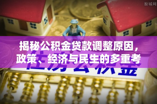 福田揭秘公积金贷款调整原因，政策、经济与民生的多重考量