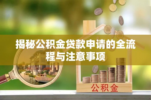 福田揭秘公积金贷款申请的全流程与注意事项
