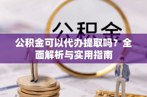 福田公积金可以代办提取吗？全面解析与实用指南