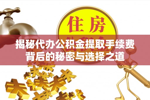福田揭秘代办公积金提取手续费背后的秘密与选择之道