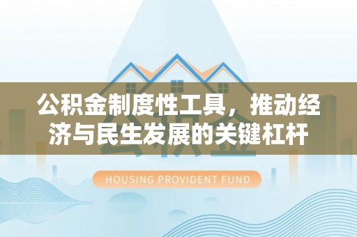 福田公积金制度性工具，推动经济与民生发展的关键杠杆