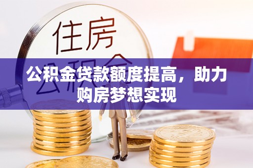 福田公积金贷款额度提高，助力购房梦想实现