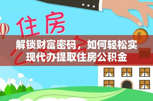 福田解锁财富密码，如何轻松实现代办提取住房公积金