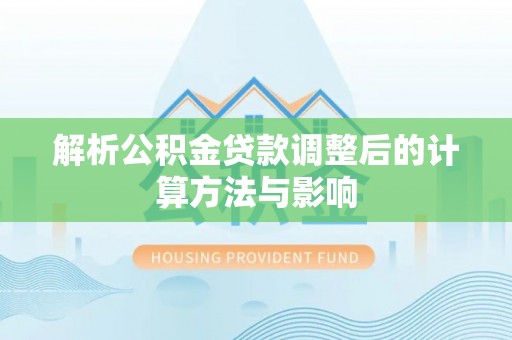 福田解析公积金贷款调整后的计算方法与影响