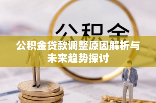 福田公积金贷款调整原因解析与未来趋势探讨