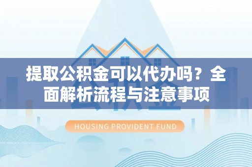 福田提取公积金可以代办吗？全面解析流程与注意事项