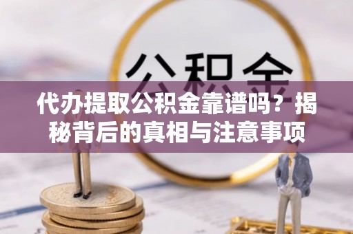 福田代办提取公积金靠谱吗？揭秘背后的真相与注意事项