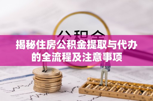 福田揭秘住房公积金提取与代办的全流程及注意事项