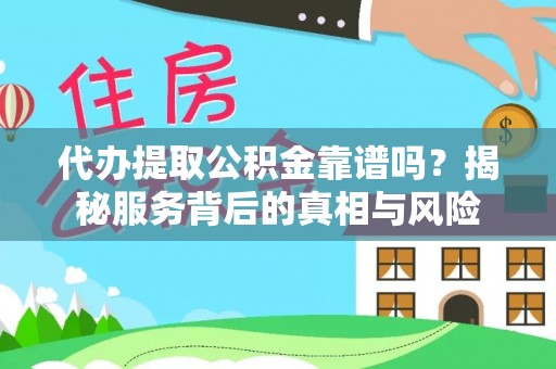 福田代办提取公积金靠谱吗？揭秘服务背后的真相与风险