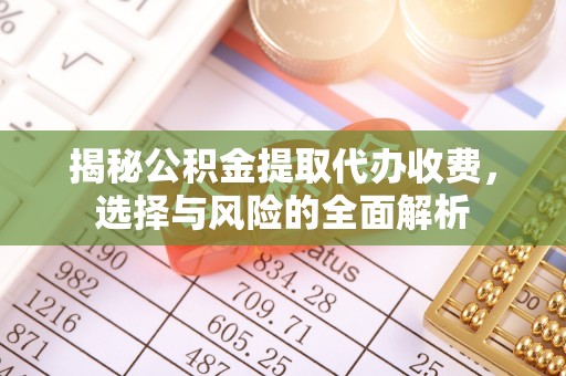 福田揭秘公积金提取代办收费，选择与风险的全面解析