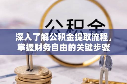 福田深入了解公积金提取流程，掌握财务自由的关键步骤