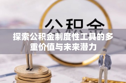 福田探索公积金制度性工具的多重价值与未来潜力