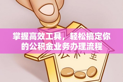 福田掌握高效工具，轻松搞定你的公积金业务办理流程