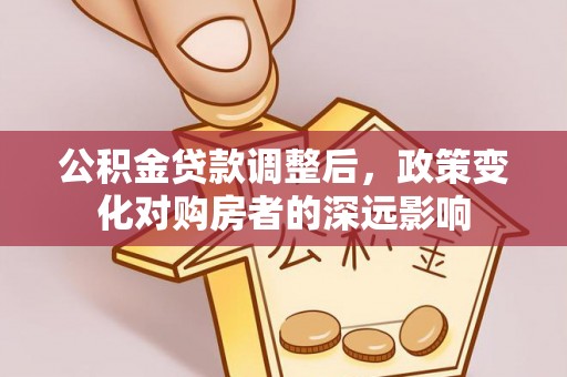 福田公积金贷款调整后，政策变化对购房者的深远影响