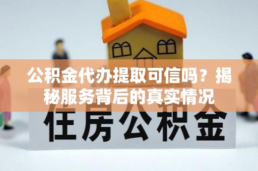 福田公积金代办提取可信吗？揭秘服务背后的真实情况