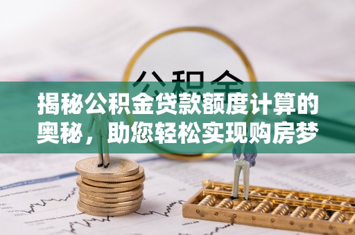 福田揭秘公积金贷款额度计算的奥秘，助您轻松实现购房梦想