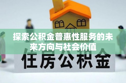 福田探索公积金普惠性服务的未来方向与社会价值