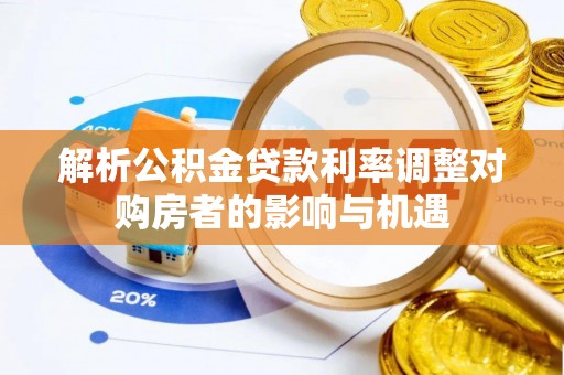 福田解析公积金贷款利率调整对购房者的影响与机遇