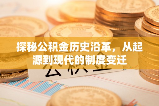 福田探秘公积金历史沿革，从起源到现代的制度变迁