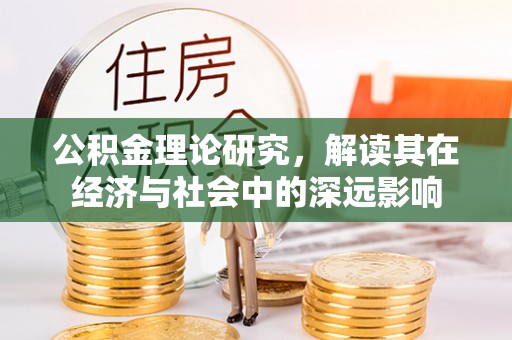 福田公积金理论研究，解读其在经济与社会中的深远影响