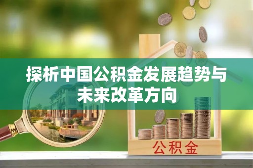 福田探析中国公积金发展趋势与未来改革方向