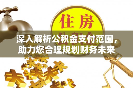 福田深入解析公积金支付范围，助力您合理规划财务未来