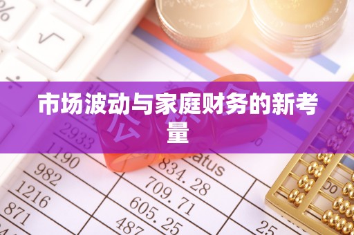 福田市场波动与家庭财务的新考量