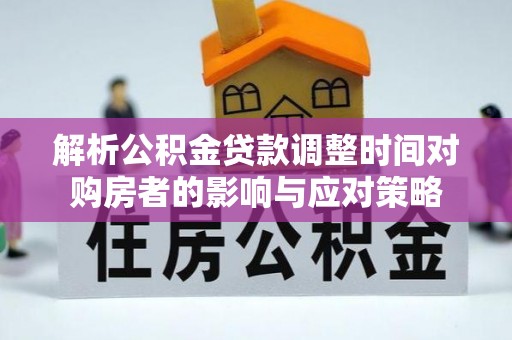 福田解析公积金贷款调整时间对购房者的影响与应对策略