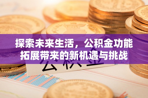 福田探索未来生活，公积金功能拓展带来的新机遇与挑战
