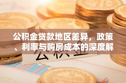 福田公积金贷款地区差异，政策、利率与购房成本的深度解析