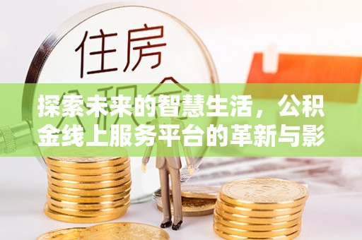 福田探索未来的智慧生活，公积金线上服务平台的革新与影响