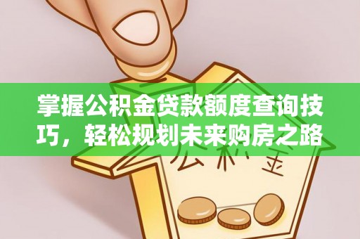福田掌握公积金贷款额度查询技巧，轻松规划未来购房之路