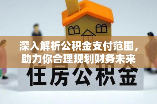 福田深入解析公积金支付范围，助力你合理规划财务未来