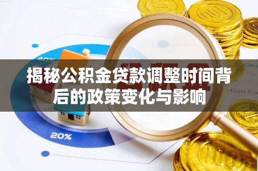 福田揭秘公积金贷款调整时间背后的政策变化与影响