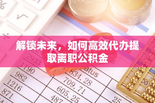 福田解锁未来，如何高效代办提取离职公积金