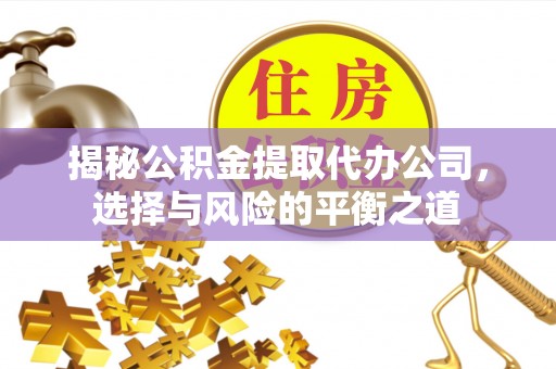 福田揭秘公积金提取代办公司，选择与风险的平衡之道