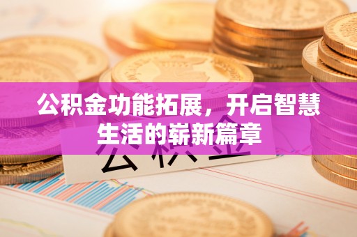 福田公积金功能拓展，开启智慧生活的崭新篇章