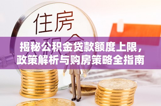 福田揭秘公积金贷款额度上限，政策解析与购房策略全指南